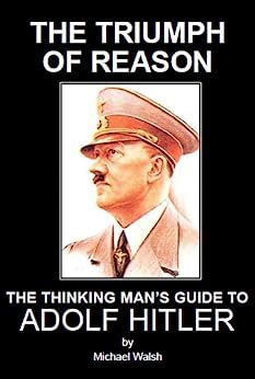 The Triumph of Reason The Thinking Man s Guide to Adolf Hitler